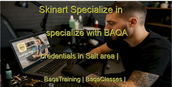 Skinart Specialize in specialize with BAQA credentials in Salt area | BaqaTraining | BaqaClasses | SkinartTraining-United Kingdom